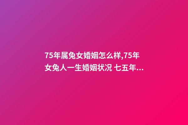 75年属兔女婚姻怎么样,75年女兔人一生婚姻状况 七五年属兔的女人婚姻怎么样,1975年属兔女人的婚姻与命运-第1张-观点-玄机派